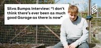 Silva Bumpa Interview: “There’s never been as much good Garage as there is now"