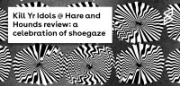 Kill Yr Idols @ Hare and Hounds review: A celebration of shoegaze