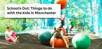 School's Out: Things to do with the kids in Manchester