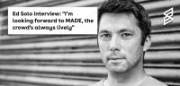 Ed Solo interview: "I’m looking forward to MADE, the crowd's always lively"