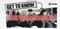 Get To Know... Man/Woman/Chainsaw